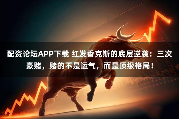 配资论坛APP下载 红发香克斯的底层逆袭：三次豪赌，赌的不是运气，而是顶级格局！