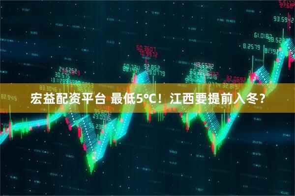宏益配资平台 最低5℃！江西要提前入冬？
