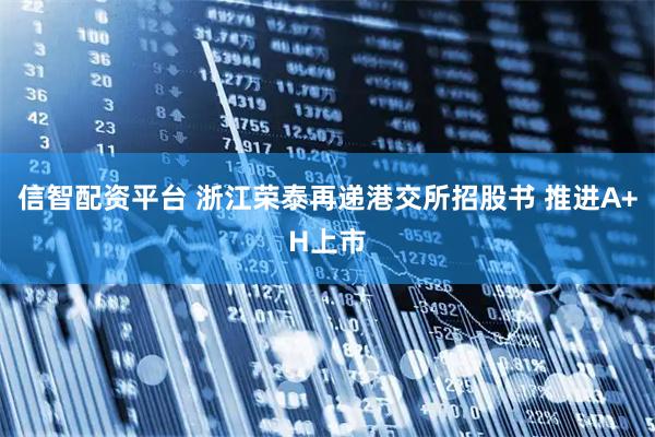信智配资平台 浙江荣泰再递港交所招股书 推进A+H上市